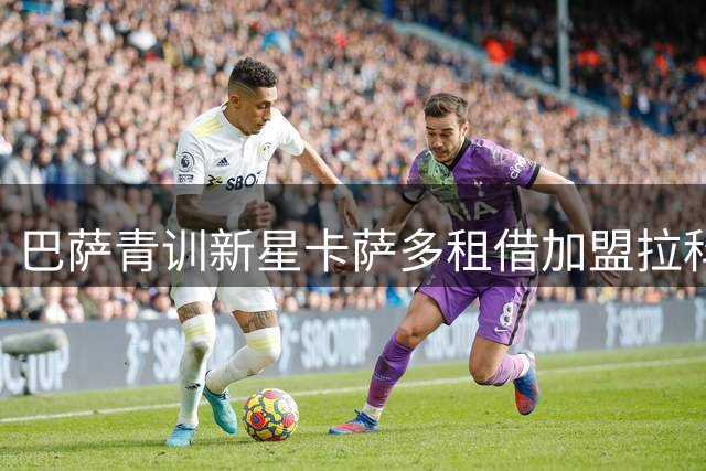 巴萨青训新星卡萨多租借加盟拉科鲁尼亚